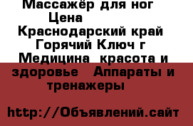 1 Массажёр для ног › Цена ­ 15 000 - Краснодарский край, Горячий Ключ г. Медицина, красота и здоровье » Аппараты и тренажеры   
